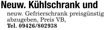 Neuw. Kühlschrank undneuw. Gefrierschrank preisgünstig abzugeben, Preis VB,Tel. ***