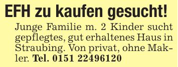EFH zu kaufen gesucht!Junge Familie m. 2 Kinder sucht gepflegtes, gut erhaltenes Haus in Straubing. Von privat, ohne Makler. Tel. ***