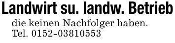 Landwirt su. landw. Betriebdie keinen Nachfolger haben.Tel. ***