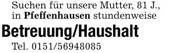 Suchen für unsere Mutter, 81 J.,in Pfeffenhausen stundenweiseBetreuung/HaushaltTel. ***
