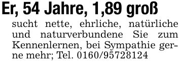 Er, 54 Jahre, 1,89 großsucht nette, ehrliche, natürliche und naturverbundene Sie zum Kennenlernen, bei Sympathie gerne mehr; Tel. ***