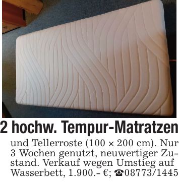 2 hochw. Tempur-Matratzenund Tellerroste (100 × 200 cm). Nur 3 Wochen genutzt, neuwertiger Zustand. Verkauf wegen Umstieg aufWasserbett, 1.900.- €; _***