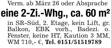 Verm. ab März 26 oder Abspracheeine 2-Zi.-Whg., ca. 60 m²in SR-Süd, 2. Etage, kein Lift, gr. Balkon, EBK vorh., Badezi. o. Fenster, keine HT, Kaution 3 MM, WM 710,- €, Tel. ***