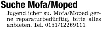 Suche Mofa/MopedJugendlicher su. Mofa/Moped gerne reparaturbedürftig, bitte alles anbieten. Tel. ***