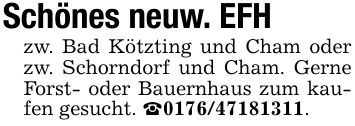 Schönes neuw. EFHzw. Bad Kötzting und Cham oder zw. Schorndorf und Cham. Gerne Forst- oder Bauernhaus zum kaufen gesucht. _***.
