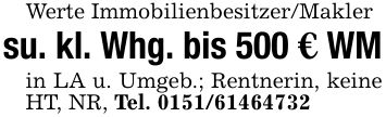 Werte Immobilienbesitzer/Maklersu. kl. Whg. bis 500 € WMin LA u. Umgeb.; Rentnerin, keine HT, NR, Tel. ***