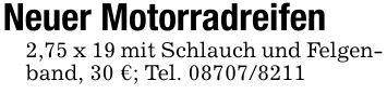 Neuer Motorradreifen2,75 x 19 mit Schlauch und Felgenband, 30 €; Tel. ***