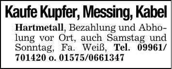 Kaufe Kupfer, Messing, KabelHartmetall, Bezahlung und Abholung vor Ort, auch Samstag und Sonntag, Fa. Weiß, Tel. *** o. ***