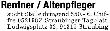 Rentner / Altenpflegersucht Stelle dringend 550,- €. Chiffre ***Z Straubinger Tagblatt, Ludwigsplatz 32, 94315 Straubing