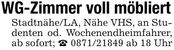 WG-Zimmer voll möbliertStadtnähe/LA, Nähe VHS, an Studenten od. Wochenendheimfahrer, ab sofort; _ *** ab 18 Uhr