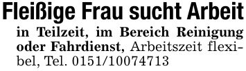 Fleißige Frau sucht Arbeitin Teilzeit, im Bereich Reinigung oder Fahrdienst, Arbeitszeit flexibel, Tel. ***