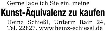 Gerne lade ich Sie ein, meineKunst-Äquivalenz zu kaufenHeinz Schießl, Unterm Rain 24, Tel. 22827. www.heinz-schiessl.de