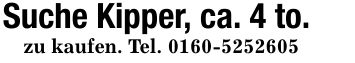 Suche Kipper, ca. 4 to.zu kaufen. Tel. ***