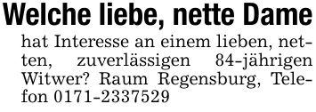 Welche liebe, nette Damehat Interesse an einem lieben, netten, zuverlässigen 84-jährigen Witwer? Raum Regensburg, Telefon ***
