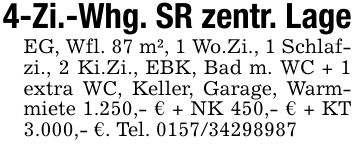 4-Zi.-Whg. SR zentr. LageEG, Wfl. 87 m², 1 Wo.Zi., 1 Schlafzi., 2 Ki.Zi., EBK, Bad m. WC + 1 extra WC, Keller, Garage, Warmmiete 1.250,- € + NK 450,- € + KT 3.000,- €. Tel. ***