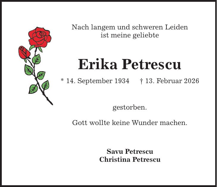 Nach langem und schweren Leiden ist meine geliebte Erika Petrescu * 14. September 1934 _ 13. Februar 2026 gestorben. Gott wollte keine Wunder machen. Savu Petrescu Christina Petrescu
