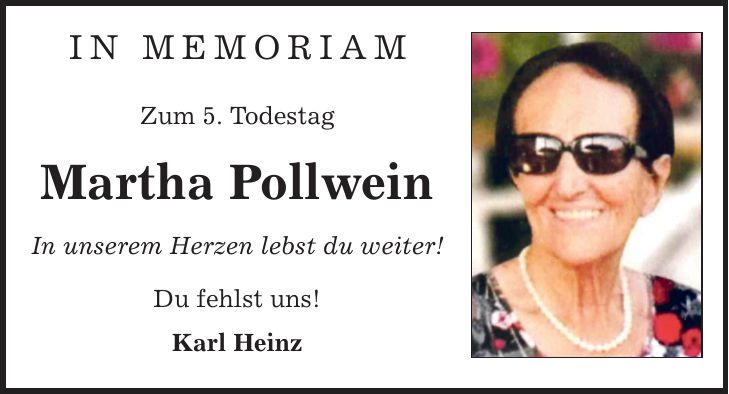 in memoriam Zum 5. Todestag Martha Pollwein In unserem Herzen lebst du weiter! Du fehlst uns! Karl Heinz
