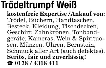 Trödeltrumpf Weiß kostenfreie Expertise /Ankauf von:Trödel, Büchern, Handtaschen, Besteck, Kleidung, Tischdecken, Geschirr, Zahnkronen, Tonbandgeräte, Kameras, Wein & Spirituosen, Münzen, Uhren, Bernstein, Schmuck aller Art (auch defektes). Seriös, fair und zuverlässig!_ ***