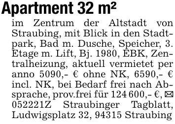 Apartment 32 m²im Zentrum der Altstadt von Straubing, mit Blick in den Stadtpark, Bad m. Dusche, Speicher, 3. Etage m. Lift, Bj. 1980, EBK, Zentralheizung, aktuell vermietet per anno 5090,- € ohne NK, 6590,- € incl. NK, bei Bedarf frei nach Absprache, prov.frei für ***,- €, _ ***Z Straubinger Tagblatt, Ludwigsplatz 32, 94315 Straubing