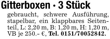 Gitterboxen - 3 Stückgebraucht, schwere Ausführung, stapelbar, ein klappbares Seitenteil, L: 2,20 m, B: 1,20 m, H: 1,20 m, VB je 250.- €, Tel. ***.