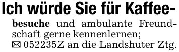 Ich würde Sie für Kaffee-besuche und ambulante Freundschaft gerne kennenlernen;_ ***Z an die Landshuter Ztg.
