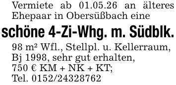 Vermiete ab 01.05.26 an älteres Ehepaar in Obersüßbach eineschöne 4-Zi-Whg. m. Südblk.98 m² Wfl., Stellpl. u. Kellerraum,Bj 1998, sehr gut erhalten,750 € KM + NK + KT;Tel. ***