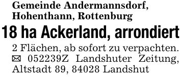 Gemeinde Andermannsdorf,Hohenthann, Rottenburg18 ha Ackerland, arrondiert2 Flächen, ab sofort zu verpachten. _ ***Z Landshuter Zeitung, Altstadt 89, 84028 Landshut