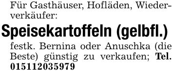 Für Gasthäuser, Hofläden, Wiederverkäufer: Speisekartoffeln (gelbfl.)festk. Bernina oder Anuschka (die Beste) günstig zu verkaufen; Tel. ***