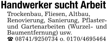 Handwerker sucht ArbeitTrockenbau, Fliesen, Altbau,Renovierung, Sanierung, Pflaster- und Gartenarbeiten (Wurzel- und Baumentfernung) usw._ *** o. ***