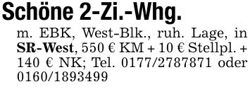 Schöne 2-Zi.-Whg.m. EBK, West-Blk., ruh. Lage, in SR-West, 550 € KM + 10 € Stellpl. + 140 € NK; Tel. *** oder ***