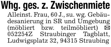 Whg. ges. z. ZwischenmieteAlleinst. Frau, 60 J., su. wg. Gebäudesanierung in SR und Umgebung (möbliert bzw. teilmöbliert) _ ***Z Straubinger Tagblatt, Ludwigsplatz 32, 94315 Straubing