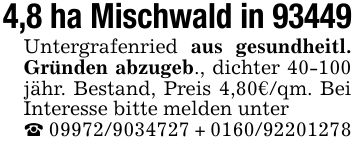 4,8 ha Mischwald in 93449Untergrafenried aus gesundheitl. Gründen abzugeb., dichter 40-100 jähr. Bestand, Preis 4,80€/qm. Bei Interesse bitte melden unter_ *** + ***