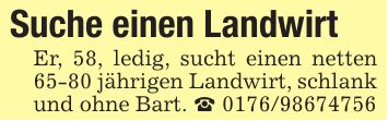 Suche einen Landwirt Er, 58, ledig, sucht einen netten 65-80 jährigen Landwirt, schlank und ohne Bart. _ ***