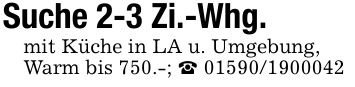 Suche 2-3 Zi.-Whg.mit Küche in LA u. Umgebung,Warm bis 750.-; _ ***