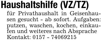Haushaltshilfe (VZ/TZ)für Privathaushalt in Geisenhausen gesucht - ab sofort. Aufgaben: putzen, waschen, kochen, einkaufen und weiteres nach AbspracheKontakt: ***