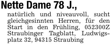 Nette Dame 78 J., natürlich und niveauvoll, sucht gleichgesinnten Herren, für den Start in den Frühling, ***Z Straubinger Tagblatt, Ludwigsplatz 32, 94315 Straubing