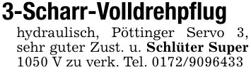 3-Scharr-Volldrehpflughydraulisch, Pöttinger Servo 3, sehr guter Zust. u. Schlüter Super 1050 V zu verk. Tel. ***