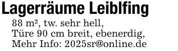 Lagerräume Leiblfing88 m², tw. sehr hell,Türe 90 cm breit, ebenerdig,Mehr Info: 2025sr@online.de