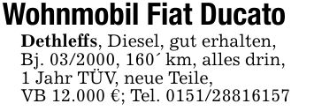 Wohnmobil Fiat DucatoDethleffs, Diesel, gut erhalten,Bj. ***, 160' km, alles drin,1 Jahr TÜV, neue Teile,VB 12.000 €; Tel. ***