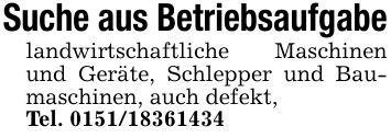 Suche aus Betriebsaufgabelandwirtschaftliche Maschinen und Geräte, Schlepper und Baumaschinen, auch defekt,Tel. ***