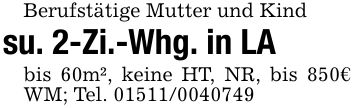 Berufstätige Mutter und Kindsu. 2-Zi.-Whg. in LAbis 60m², keine HT, NR, bis 850€ WM; Tel. ***