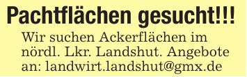 Pachtflächen gesucht!!!Wir suchen Ackerflächen imnördl. Lkr. Landshut. Angebotean: landwirt.landshut@gmx.de