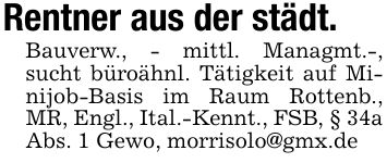 Rentner aus der städt. BauverwaBauverw., - mittl. Managmt.-, sucht büroähnl. Tätigkeit auf Minijob-Basis im Raum Rottenb., MR, Engl., Ital.-Kennt., FSB, § 34a Abs. 1 Gewo, morrisolo@gmx.de