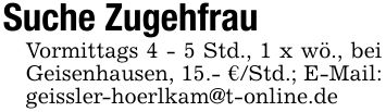 Suche ZugehfrauVormittags 4 - 5 Std., 1 x wö., bei Geisenhausen, 15.- €/Std.; E-Mail: geissler-hoerlkam@t-online.de