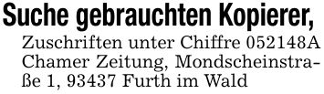 Suche gebrauchten Kopierer, Zuschriften unter Chiffre ***A Chamer Zeitung, Mondscheinstraße 1, 93437 Furth im Wald