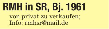 RMH in SR, Bj. 1961von privat zu verkaufen;Info: rmhsr@mail.de