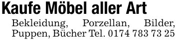 Kaufe Möbel aller ArtBekleidung, Porzellan, Bilder, Puppen, Bücher Tel. ***