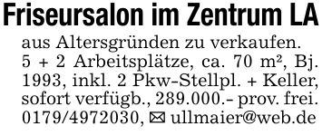 Friseursalon im Zentrum LAaus Altersgründen zu verkaufen.5 + 2 Arbeitsplätze, ca. 70 m², Bj. 1993, inkl. 2 Pkw-Stellpl. + Keller, sofort verfügb., 289.000.- prov. frei. ***, _ ullmaier@web.de