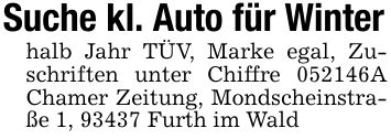 Suche kl. Auto für Winterhalb Jahr TÜV, Marke egal, Zuschriften unter Chiffre ***A Chamer Zeitung, Mondscheinstraße 1, 93437 Furth im Wald