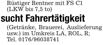 Rüstiger Rentner mit FS C1(LKW bis 7,5 to) sucht Fahrertätigkeit(Getränke, Brauerei, Auslieferung usw.) im Umkreis LA, ROL, R;Tel. ***